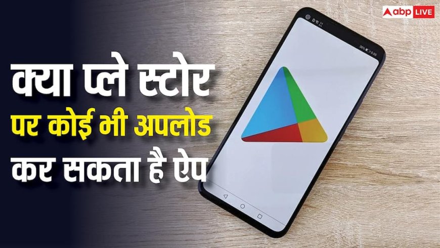 क्या प्ले स्टोर पर कोई भी अपलोड कर सकता है कैसा भी ऐप, जानें क्या हैं नियम?