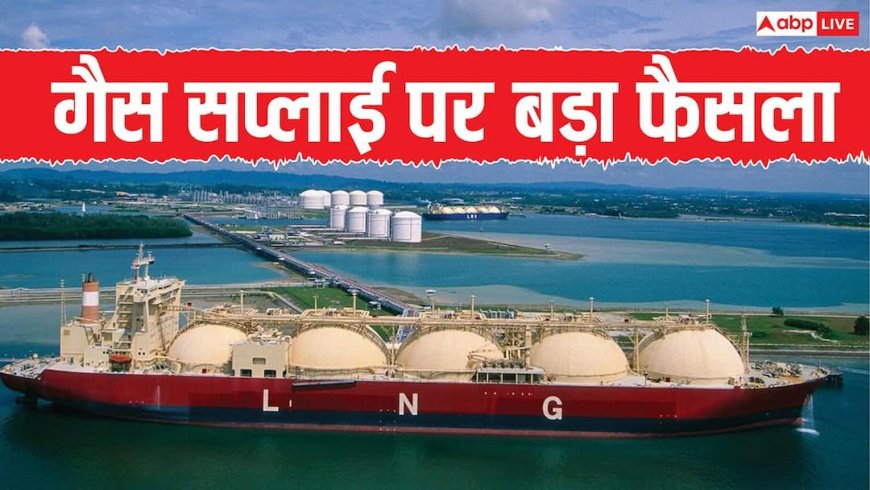 LPG पर बड़ी खबर, सरकार ने LNG सप्लाई पर लगा बैन हटाया, होर्मुज से भारत में दौड़ेगी गैस