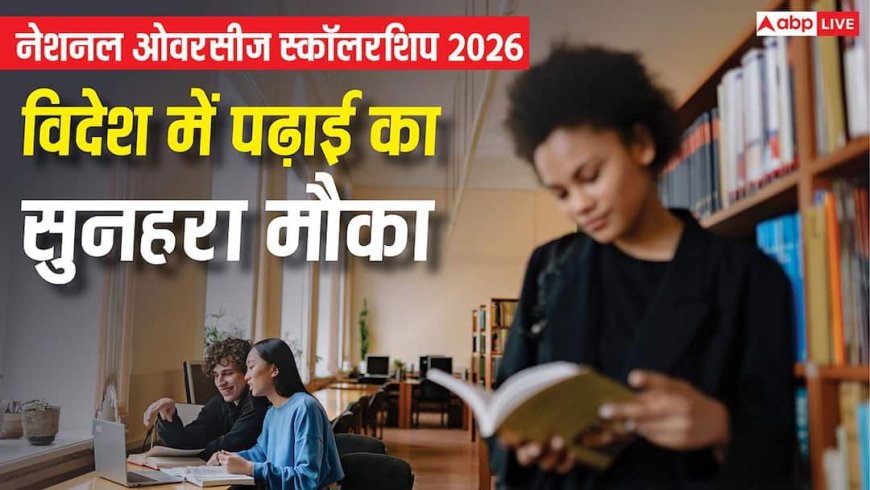 National Overseas Scholarship 2026 : 'नेशनल ओवरसीज स्कॉलरशिप' विदेशों में मास्टर्स और पीएचडी करने का सपना होगा पूरा, सरकार उठाएगी पढ़ाई का पूरा खर्च