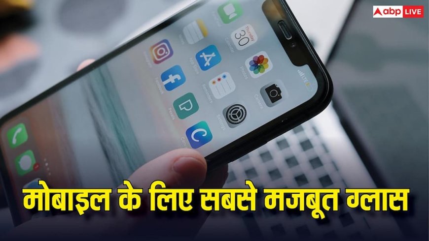 Best Glass for Mobile : के लिए सबसे मजबूत ग्लास कौन सा होता है, जानें किसमें सबसे ज्यादा होती है सेफ्टी