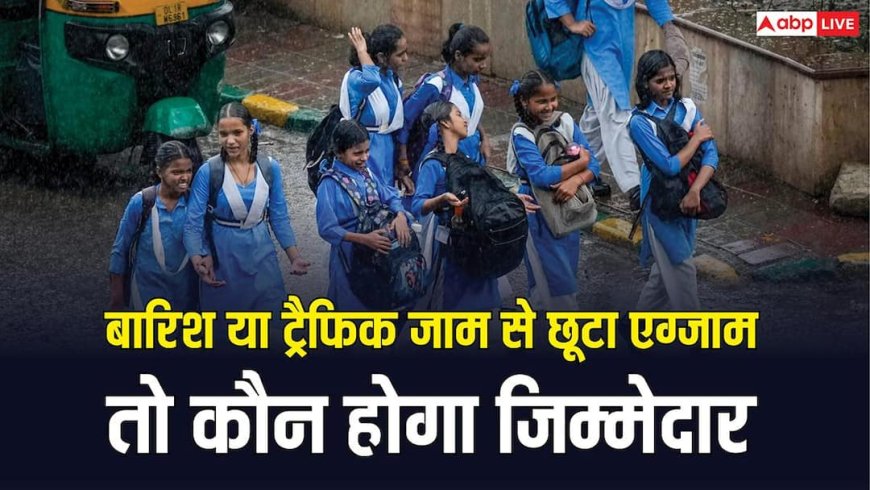 बारिश या ट्रैफिक जाम की वजह से छूटा एग्जाम तो कौन होगा इसका जिम्मेदार, कहां कर सकते हैं शिकायत?