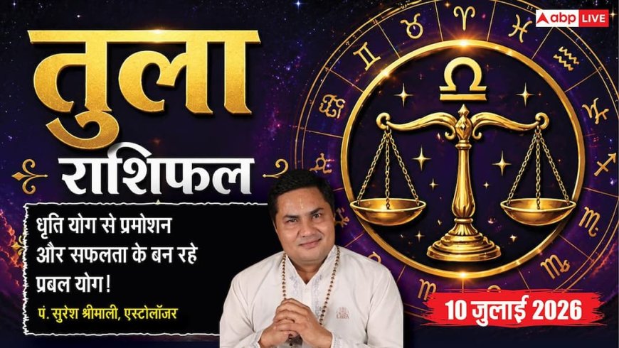 Aaj ka Tula Rashifal 10 July 2026: व्यापार में मिलेगा बड़ा लाभ, करियर में बढ़ेगी पहचान, प्रेम संबंध होंगे मजबूत