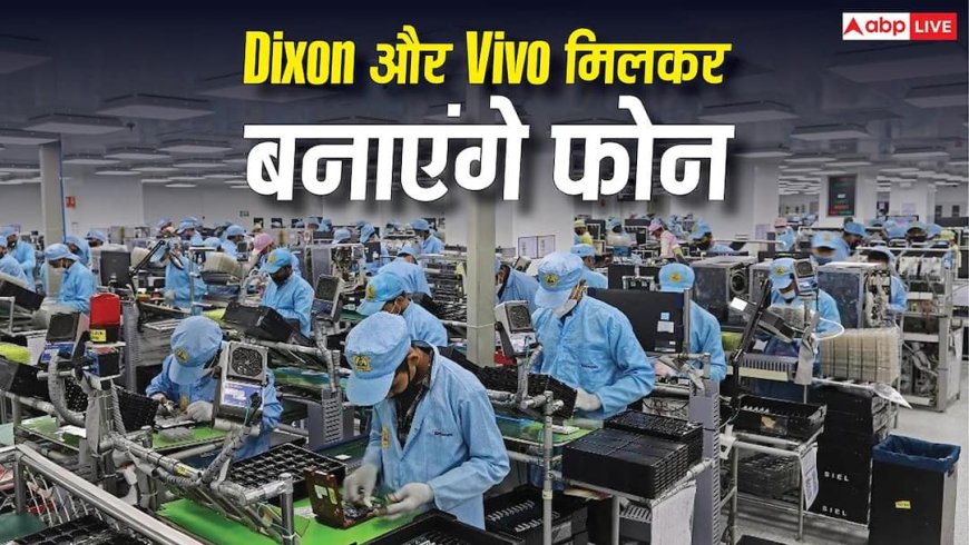 Dixon और Vivo मिलकर भारत में बनाएंगे फोन, ज्वाइंट वेंचर को सरकार ने दिखाई हरी झंडी
