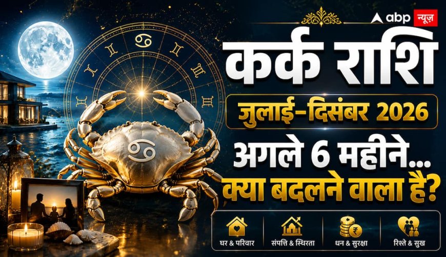 कर्क राशि का छमाही राशिफल: जुलाई से दिसंबर 2026 में घर, करियर और धन में क्या आएगा बड़ा बदलाव?