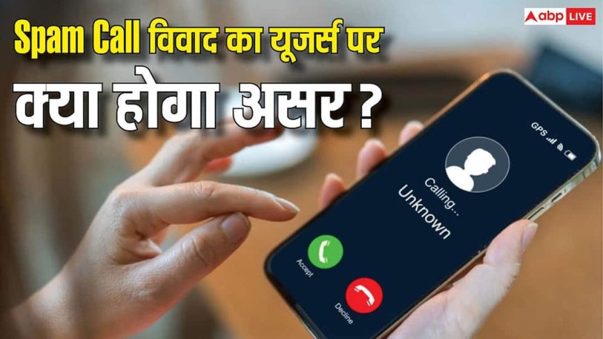 स्पैम कॉल्स पर बड़ा बवाल! Truecaller और TRAI आमने-सामने, जानिए यूजर्स पर क्या पड़ेगा असर?