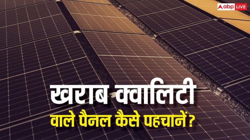 कैसे करें खराब क्वालिटी वाले सोलर पैनल की पहचान? सस्ते के लालच में हो सकता है बड़ा नुकसान