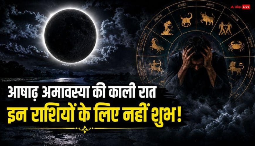 Ashadha Amavasya 2026: आषाढ़ अमावस्या पर इन 4 राशियों को रहना होगा सबसे ज्यादा सतर्क, क्या है संकेत देखें ?