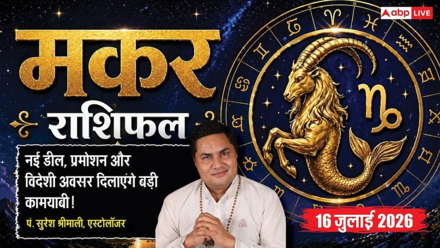 Aaj ka Makar Rashifal 16 July 2026: सप्तम भाव का चंद्रमा, व्यापार में विदेशी अवसर, करियर में मिलेगी नई सफलता