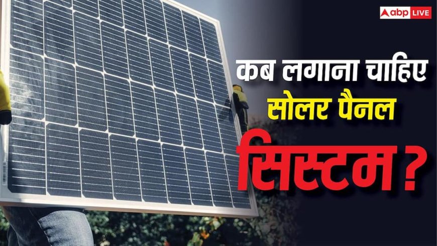 किस मौसम में सोलर पैनल लगाए तो होगी जबरदस्त शुरुआत? जानें कब होता है परफेक्ट समय