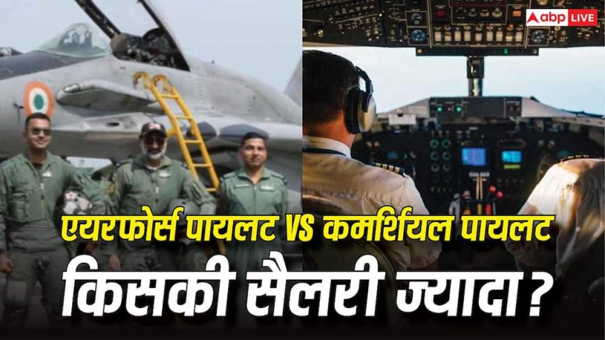 Air Force Pilot vs Commercial Pilot Salary : एयरफोर्स पायलट या कमर्शियल पायलट... कौन कमाता है ज्यादा? पहली सैलरी से रिटायरमेंट तक का जानें गणित