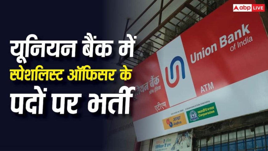 Union Bank Recruitment 2026:  यूनियन बैंक में स्पेशलिस्ट ऑफिसर के 395 पदों पर भर्ती, मिलेगा 47 लाख तक का पैकेज