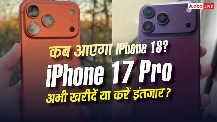 Apple iPhone 18 Launch Date : कब लॉन्च होगा आईफोन 18? क्या अभी 17 प्रो खरीदना सही या कर लें थोड़ा और इंतजार