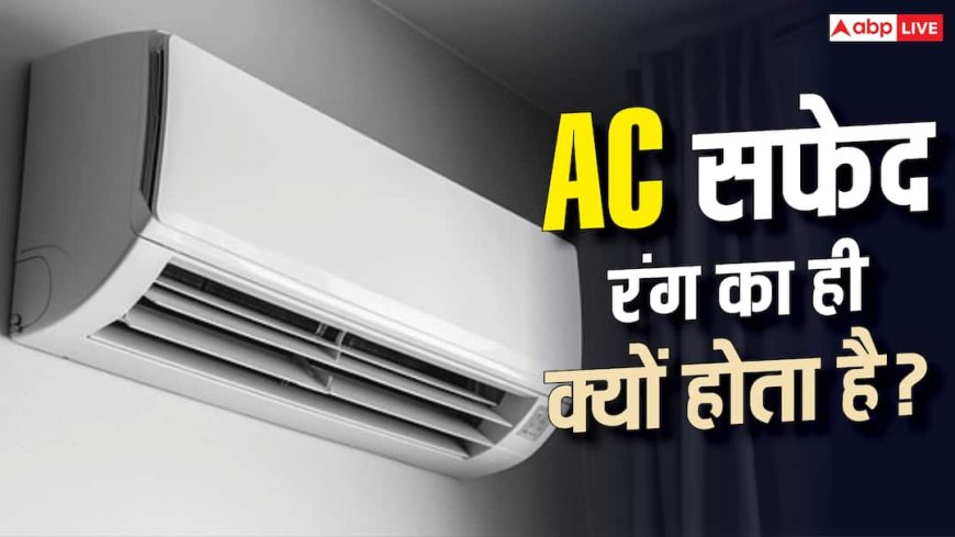 हमेशा सफेद रंग का ही क्यों होता है AC? जानिए क्या है इसके पीछे की बड़ी वजह