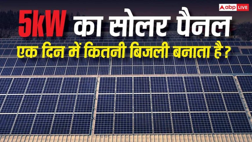 5kW का Solar Panel एक दिन में कितनी बिजली बनाता है? जानिए इससे घर के कौन-कौन से डिवाइस चल सकेंगे