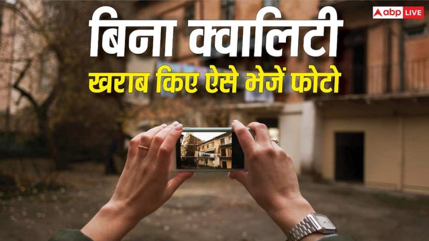 बिना क्वालिटी खराब किए फोटो भेजने के काम आएंगे ये तरीके