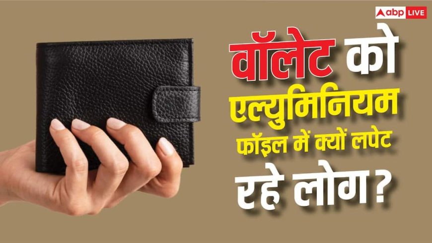 अपने वॉलेट को एल्युमिनियम फॉइल में क्यों लपेट रहे हैं लोग?