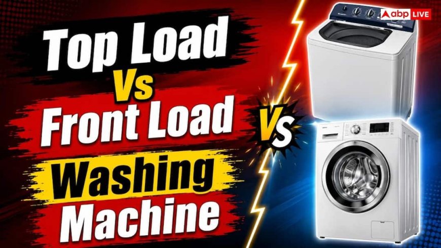 Front Load या Top Load? कौन-सी Washing Machine खाती है ज्यादा बिजली, जानें किसे खरीदना चाहिए