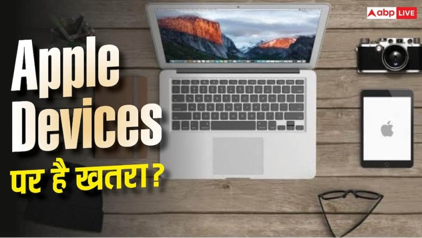 Apple के डिवाइसेज पर मंडरा रहा खतरा! तुरंत करें ये काम