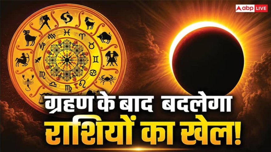 सूर्य ग्रहण के बाद बदलेंगे ग्रहों के समीकरण! इन राशियों पर पड़ेगा सबसे ज्यादा असर