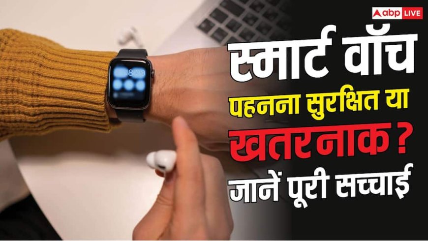 Smartwatch Cancer Risk: क्या स्मार्टवॉच पहनने से होता है कैंसर, क्या कहते हैं एक्सपर्ट?
