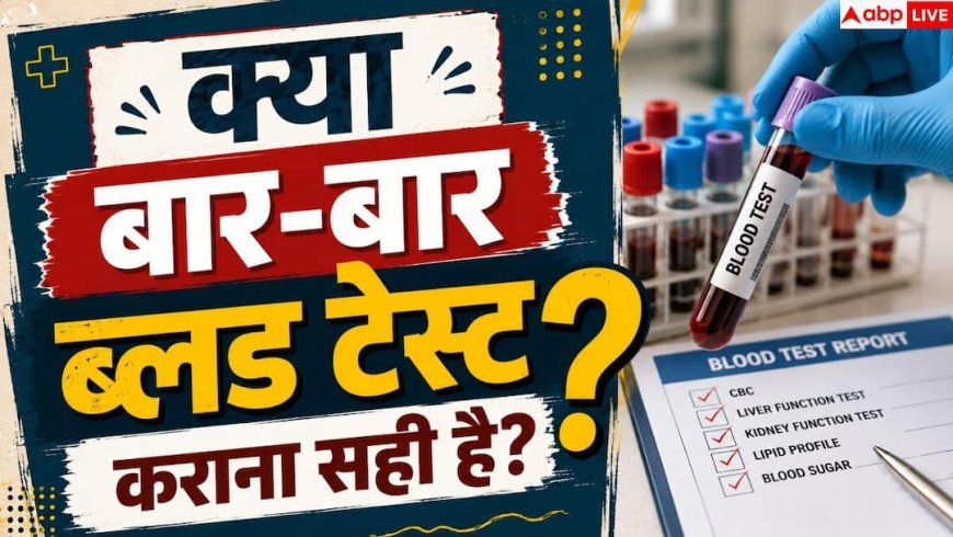 Unnecessary Blood Tests: क्या आप भी बार-बार कराते हैं ब्लड टेस्ट? जानें नुकसान