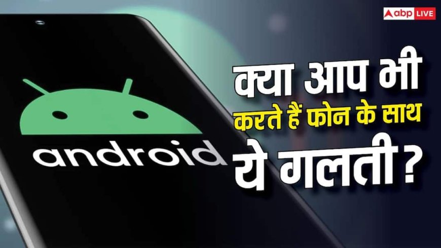 Android यूजर्स गलत तरीके से इस्तेमाल कर रहे ये फीचर! जानें क्या हो रही गलती