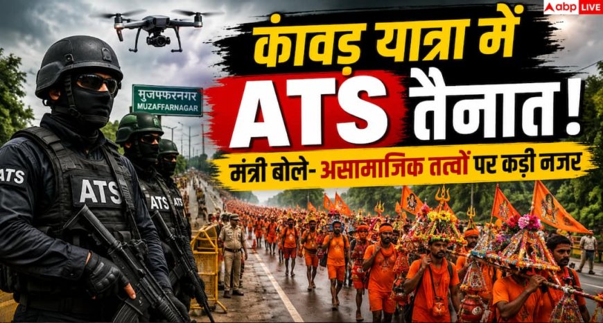 Kanwar Yatra 2026: ATS तैनाती पर मंत्री का बयान, असामाजिक तत्वों को चेतावनी