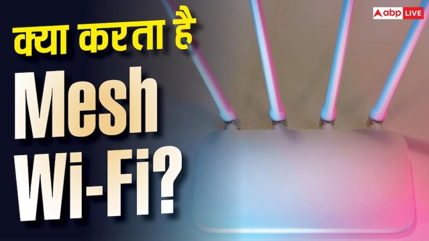 क्या Mesh Wi-Fi से सच में बढ़ जाती है इंटरनेट की स्पीड? जानिए पूरा सच