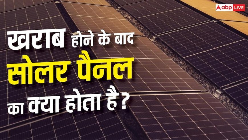 Solar Panel खराब होने के बाद कहां जाते हैं? सामने आई चौंकाने वाली सच्चाई