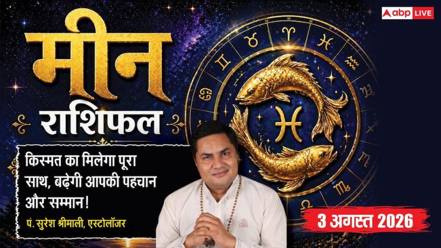 Aaj Ka Meen Rashifal 3 August 2026: ब्रांड वैल्यू बढ़ेगी, करियर और बिजनेस में मिलेगी सफलता