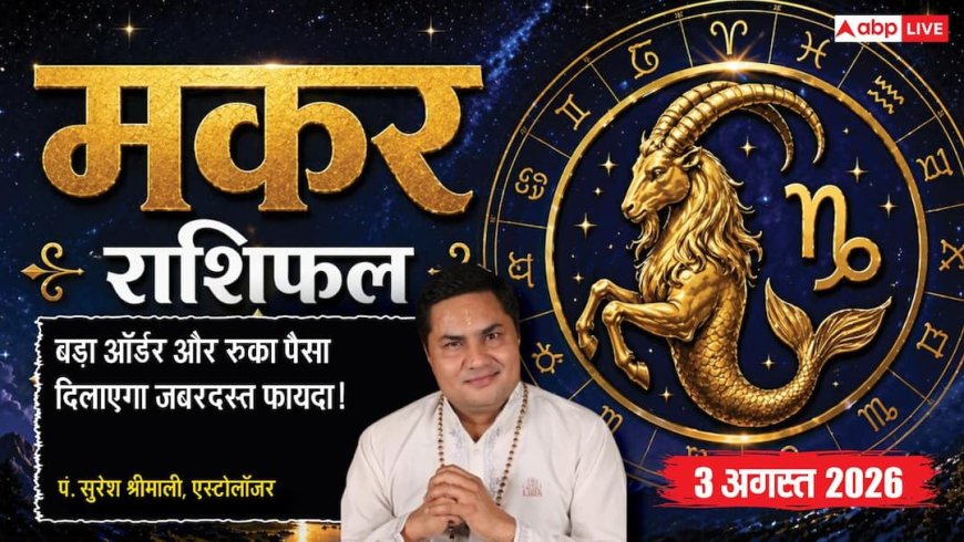Aaj Ka Makar Rashifal 3 August 2026: बड़ा ऑर्डर बढ़ाएगा मुनाफा, रुका धन भी मिल सकता है