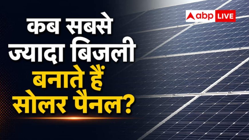 कितनी धूप में सबसे ज्यादा बिजली बनाते हैं सोलर पैनल? जानें हिसाब