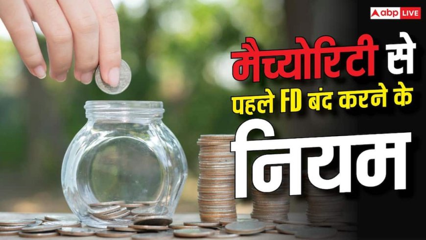 मैच्योरिटी से पहले बंद करा रहे FD, बैंक कितना लेंगे चार्ज? समझें नियम