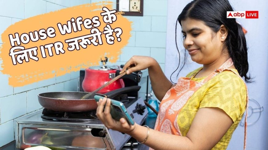 ITR: क्या गृहणियों को भी भरना चाहिए Income Tax, इससे फायदा है या नुकसान?