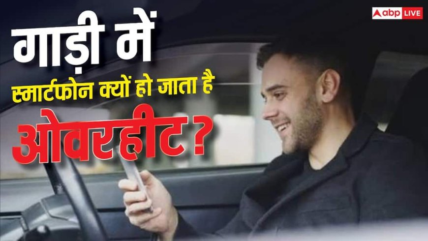 कार में रखते ही फोन क्यों हो जाता है आग जैसा गर्म? जानें कैसे बचें