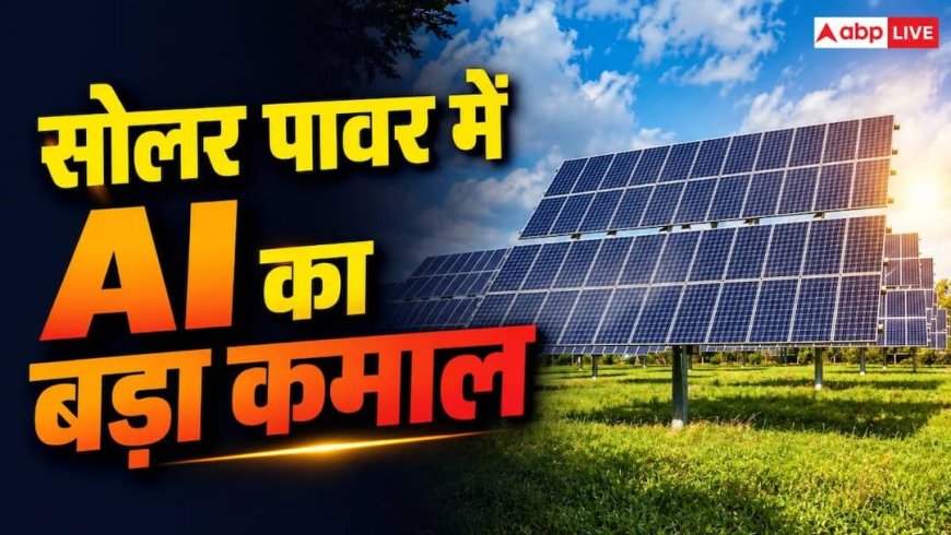 AI ने कर दिखाया कमाल! अब सोलर पावर को मिलेगा बड़ा फायदा