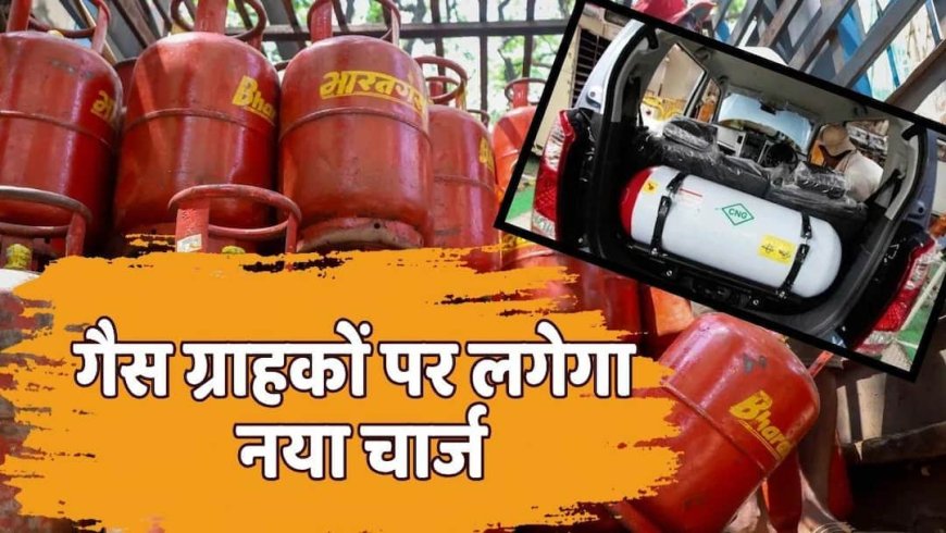 LPG News: 18 रुपए महंगा होगा गैस सिलेंडर! LPG-CNG पर नया चार्ज लगाने की तैयारी में सरकार