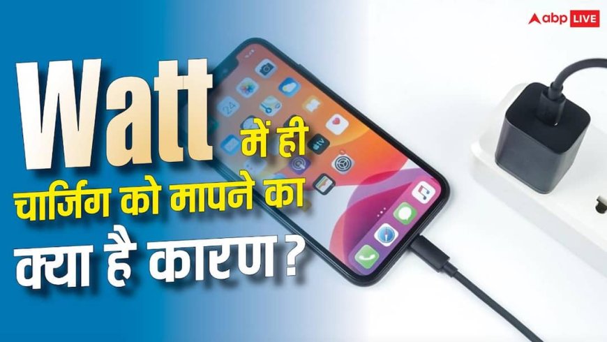 फोन की चार्जिंग हमेशा Watts में ही क्यों मापी जाती है? जानिए पूरी सच्चाई