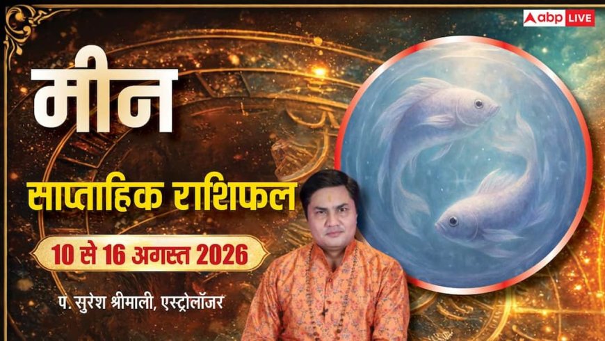 Meen Weekly Rashifal 10-16 August 2026: मीन राशि के लिए धीमा रहेगा समय, धन और रिश्ते संभालें