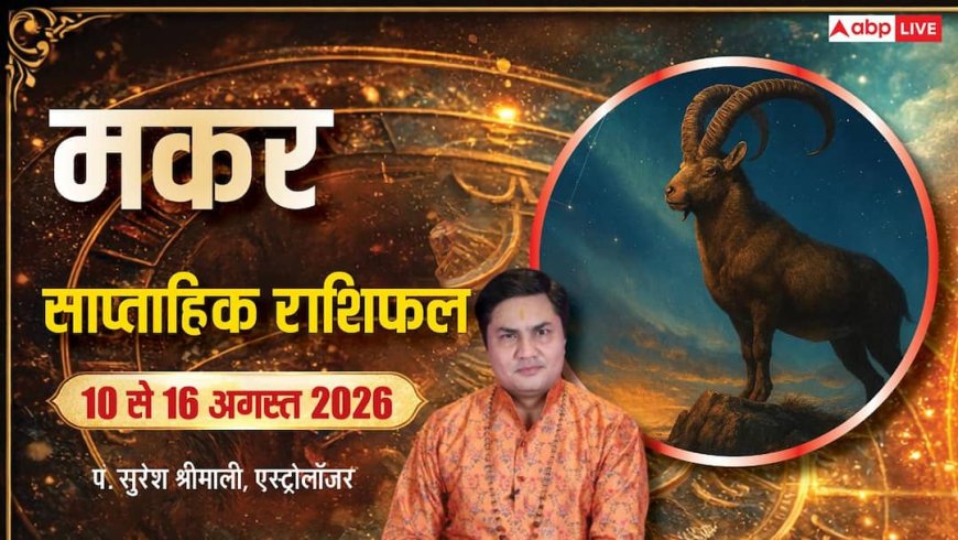 Makar Weekly Rashifal 10-16 August 2026: मकर राशि के अच्छे दिन शुरू, नौकरी-व्यापार में मिलेगा लाभ