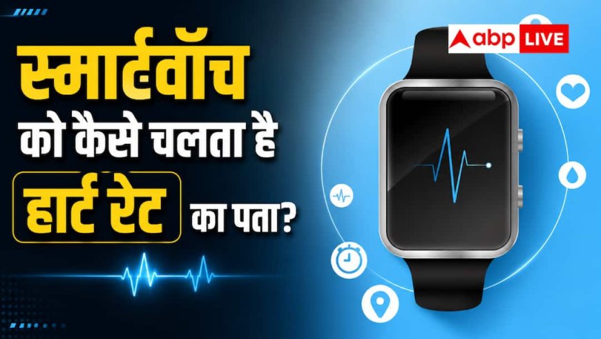 हार्ट रेट का कैसे पता लगाती है स्मार्टवॉच, जानें टेक्नोलॉजी