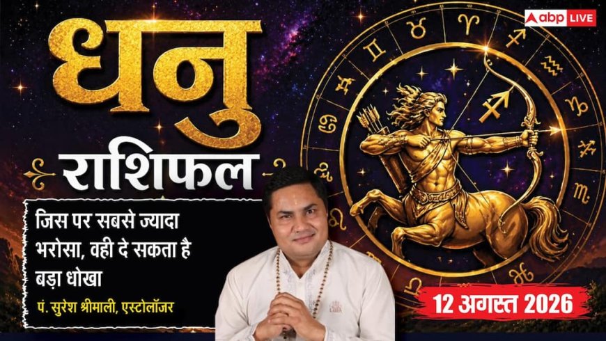 Aaj Ka Dhanu Rashifal 12 August 2026: भरोसेमंद व्यक्ति से रहें सावधान, बढ़ सकती है परेशानी