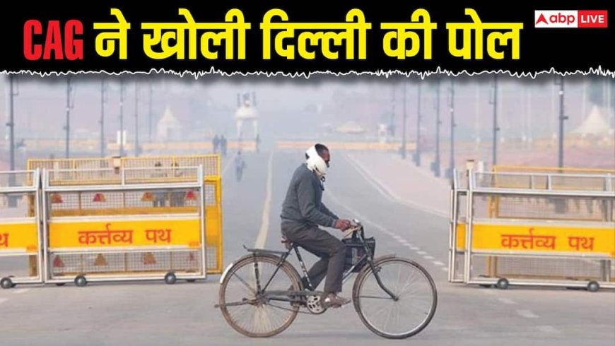 दिल्ली में प्रदूषण के नाम पर वसूले 843 करोड़, नहीं हुए खर्च, डेटा भी गायब- CAG