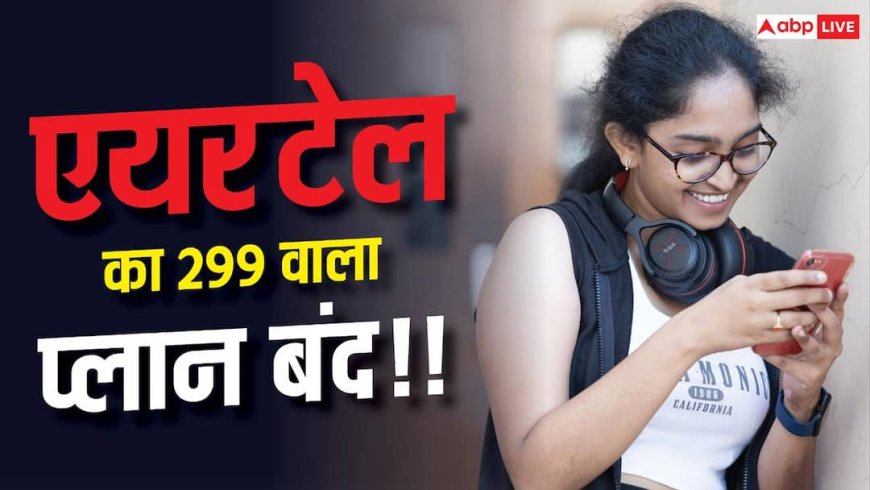 Airtel 299 Plan Discontinued: एयरटेल ने दिया झटका, बंद हुआ ये सस्ता प्लान- अब देने होंगे 349