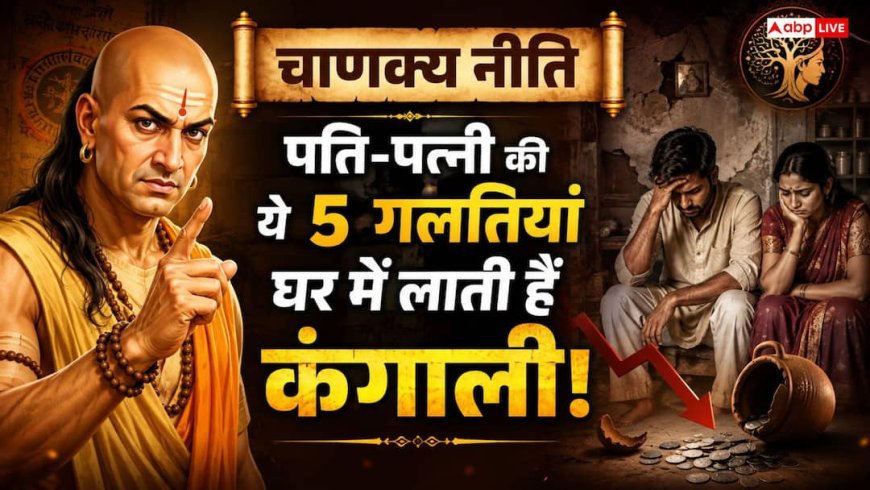 चाणक्य नीति: घर की सुख-शांति छीन लेती हैं दांपत्य जीवन की ये 5 गलतियां