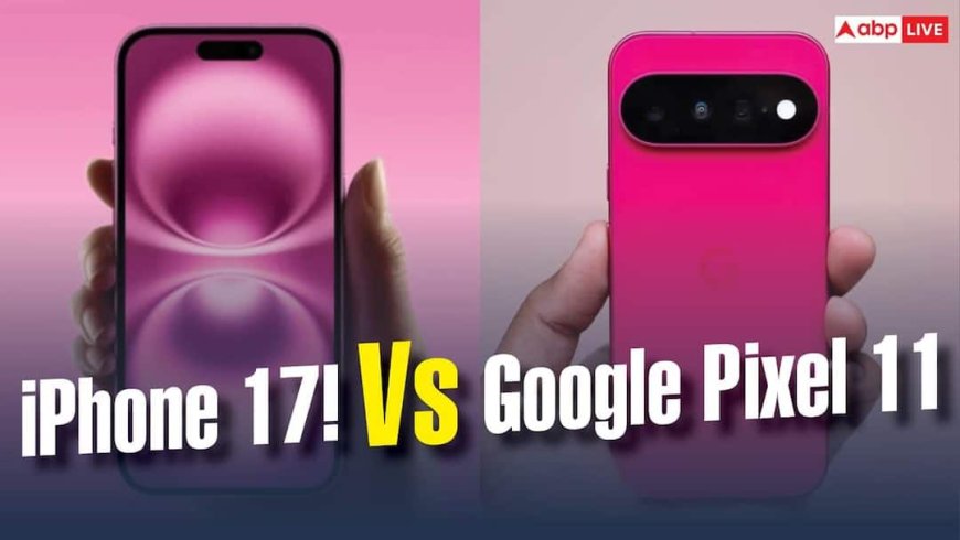 Google Pixel 11 या iPhone 17! दोनों में कौन है ज्यादा पावरफुल, पढ़ें कंपैरिजन