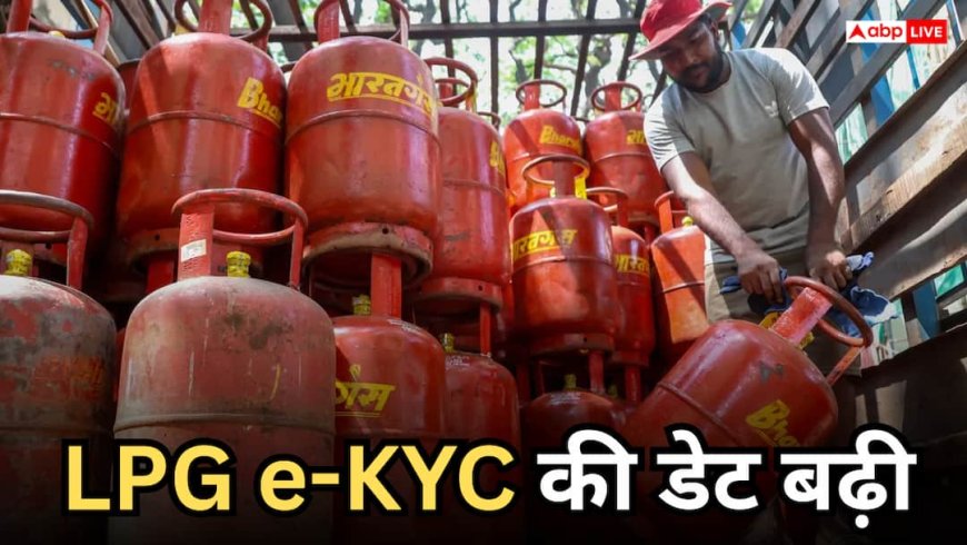 नहीं कटेगा गैस कनेक्शन, बढ़ गई एलपीजी ई-केवाईसी की तारीख, जानें क्या है नई डेडलाइन
