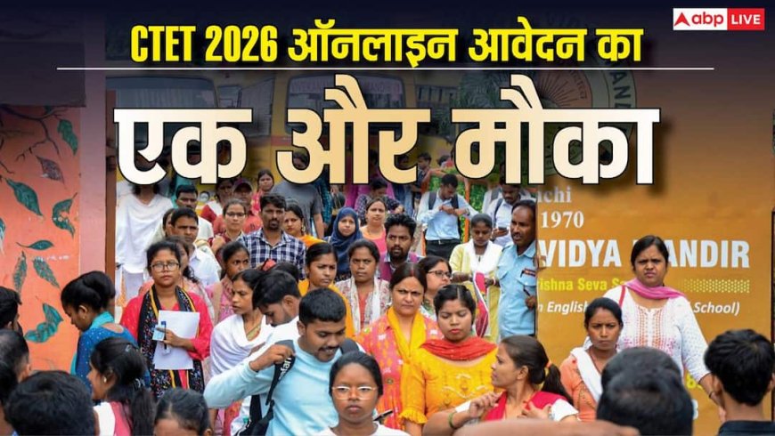 CTET 2026 के लिए दोबारा आवेदन का मौका, ये है लास्ट डेट