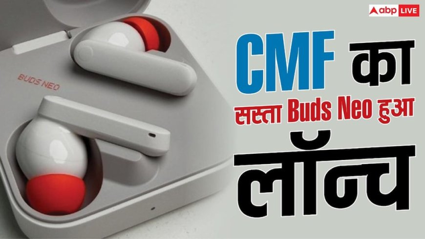 महंगे Earbuds को टक्कर देगा CMF का नया Buds Neo? जानें खासियत