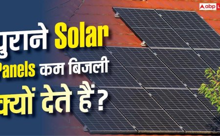 पुराने Solar Panels कम बिजली क्यों बनाते हैं? समझें पूरी वजह